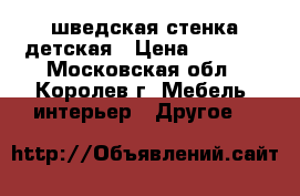 шведская стенка детская › Цена ­ 2 000 - Московская обл., Королев г. Мебель, интерьер » Другое   